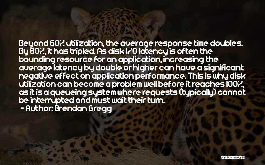 Brendan Gregg Quotes: Beyond 60% Utilization, The Average Response Time Doubles. By 80%, It Has Tripled. As Disk I/o Latency Is Often The