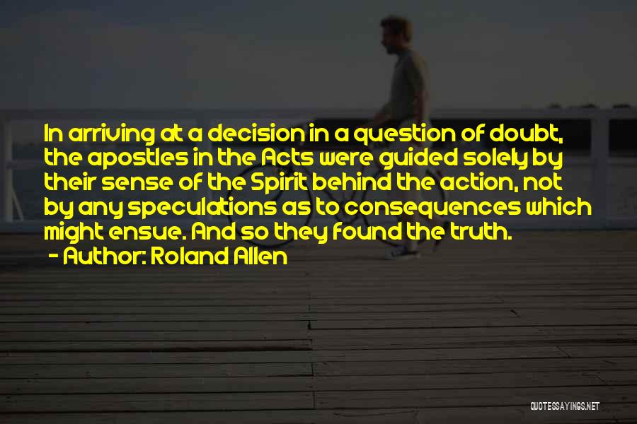 Roland Allen Quotes: In Arriving At A Decision In A Question Of Doubt, The Apostles In The Acts Were Guided Solely By Their