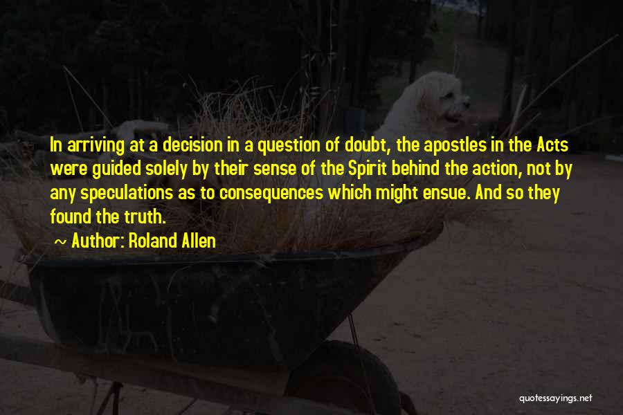 Roland Allen Quotes: In Arriving At A Decision In A Question Of Doubt, The Apostles In The Acts Were Guided Solely By Their