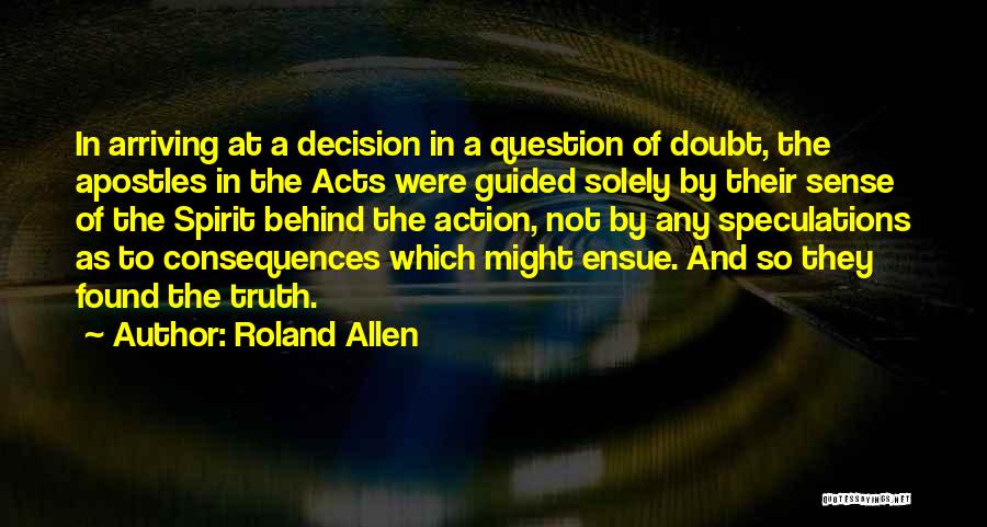 Roland Allen Quotes: In Arriving At A Decision In A Question Of Doubt, The Apostles In The Acts Were Guided Solely By Their