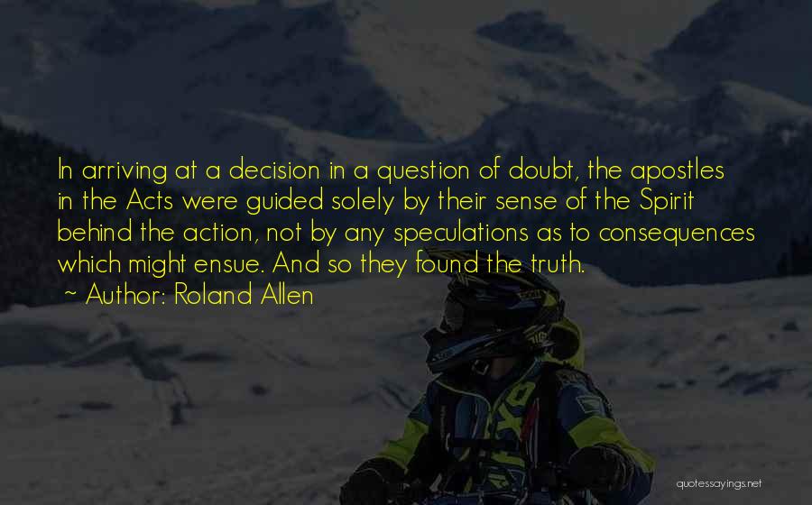 Roland Allen Quotes: In Arriving At A Decision In A Question Of Doubt, The Apostles In The Acts Were Guided Solely By Their