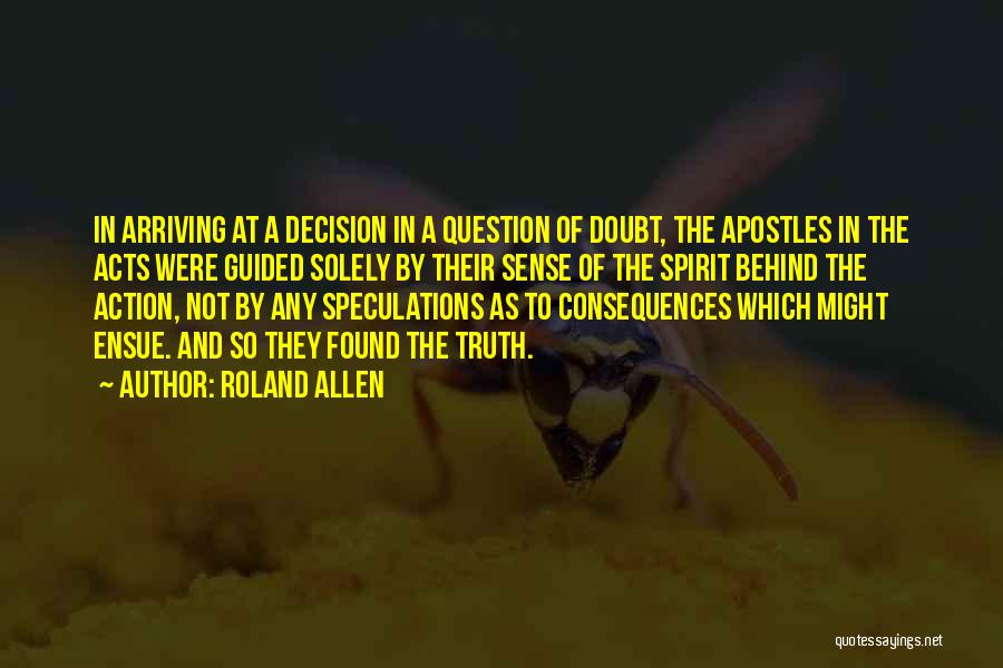 Roland Allen Quotes: In Arriving At A Decision In A Question Of Doubt, The Apostles In The Acts Were Guided Solely By Their