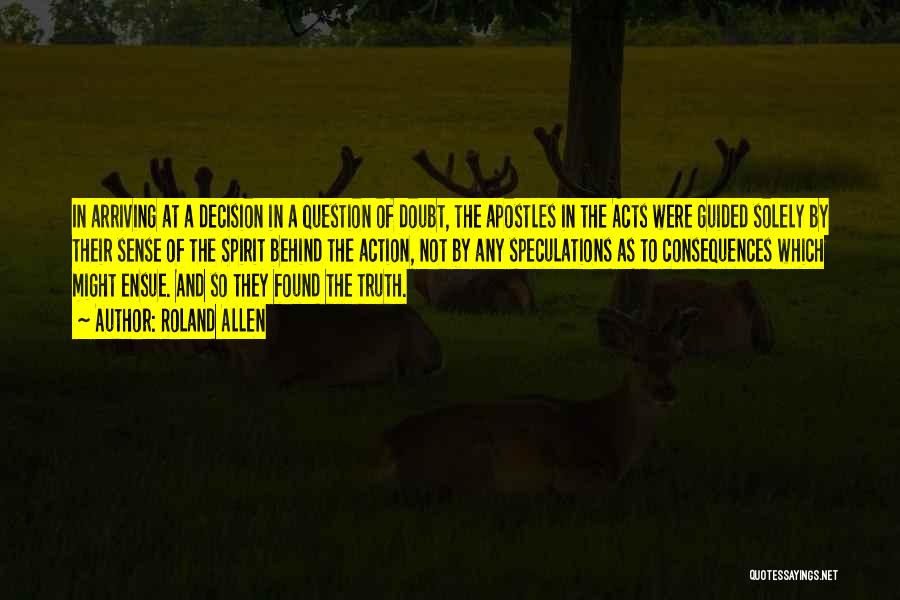 Roland Allen Quotes: In Arriving At A Decision In A Question Of Doubt, The Apostles In The Acts Were Guided Solely By Their