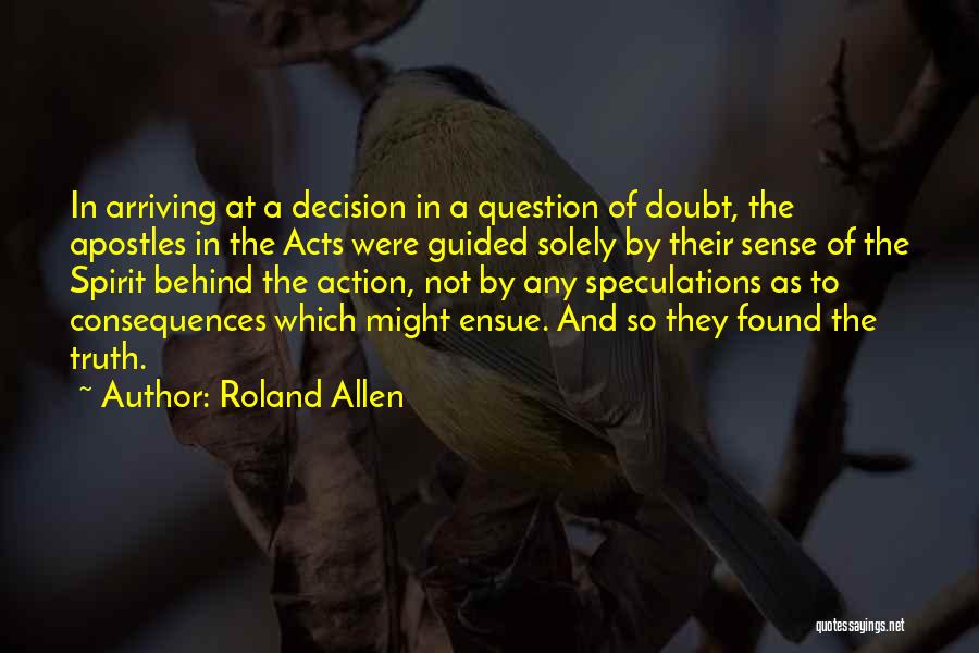 Roland Allen Quotes: In Arriving At A Decision In A Question Of Doubt, The Apostles In The Acts Were Guided Solely By Their