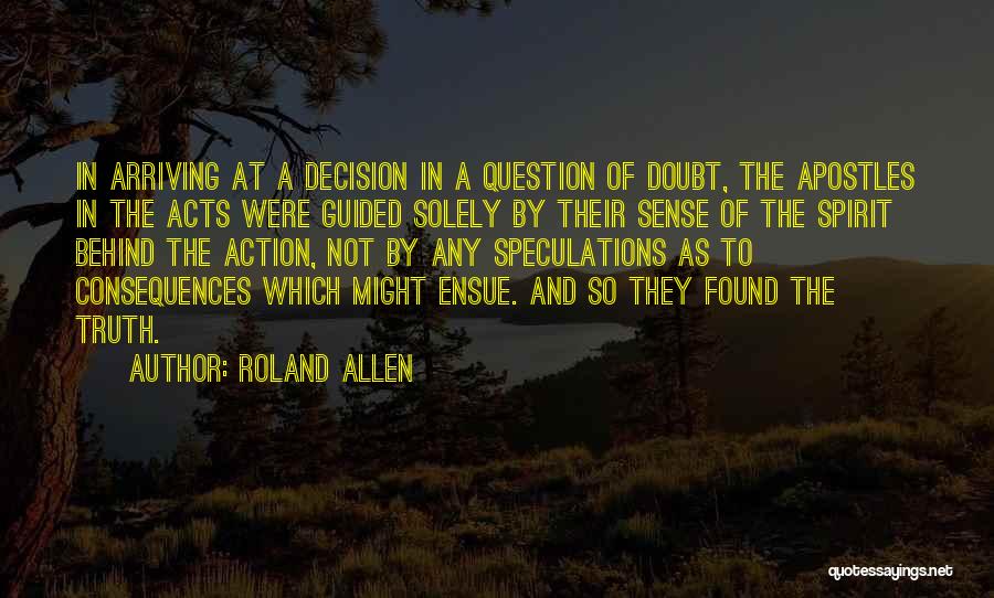 Roland Allen Quotes: In Arriving At A Decision In A Question Of Doubt, The Apostles In The Acts Were Guided Solely By Their