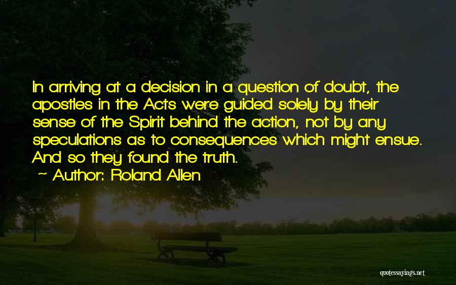 Roland Allen Quotes: In Arriving At A Decision In A Question Of Doubt, The Apostles In The Acts Were Guided Solely By Their