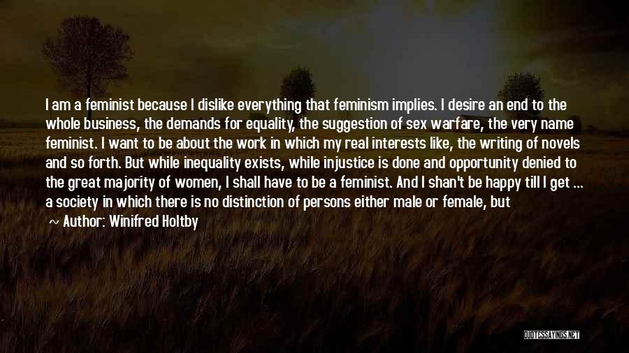 Winifred Holtby Quotes: I Am A Feminist Because I Dislike Everything That Feminism Implies. I Desire An End To The Whole Business, The