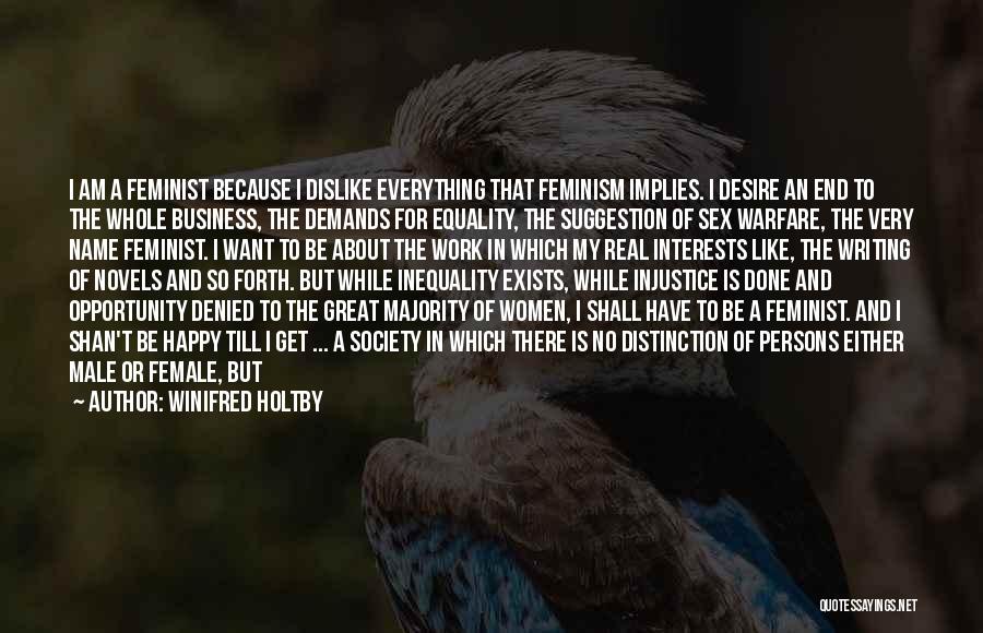 Winifred Holtby Quotes: I Am A Feminist Because I Dislike Everything That Feminism Implies. I Desire An End To The Whole Business, The