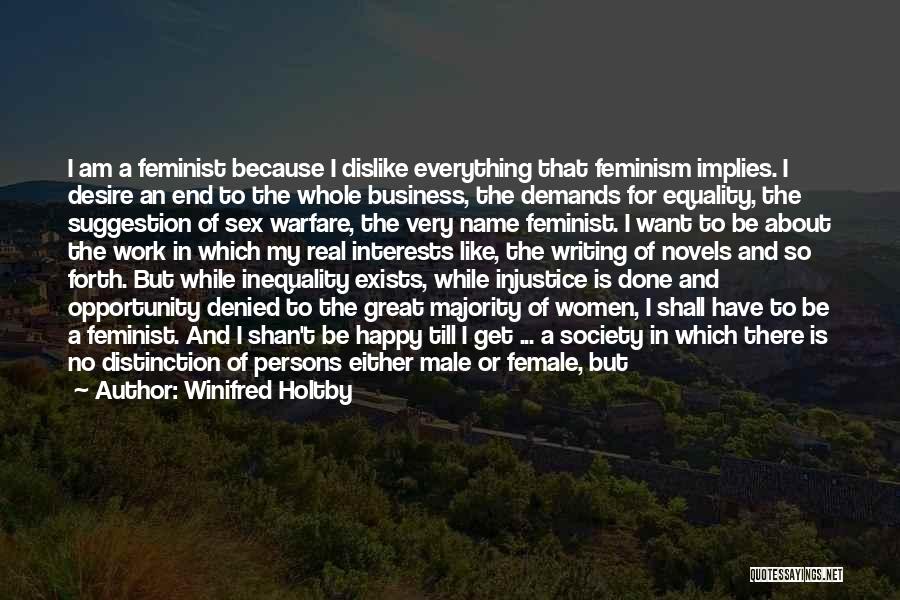 Winifred Holtby Quotes: I Am A Feminist Because I Dislike Everything That Feminism Implies. I Desire An End To The Whole Business, The