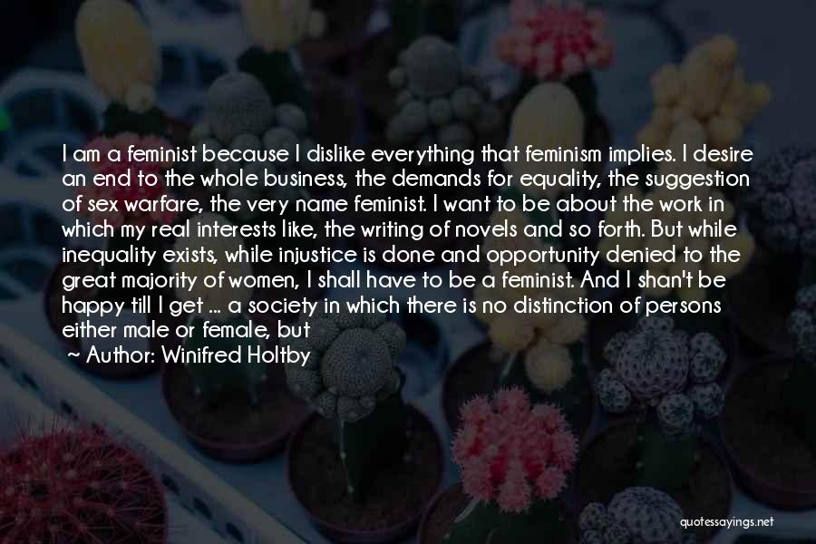 Winifred Holtby Quotes: I Am A Feminist Because I Dislike Everything That Feminism Implies. I Desire An End To The Whole Business, The