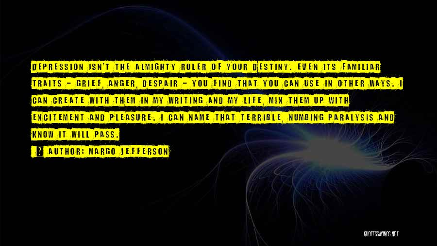 Margo Jefferson Quotes: Depression Isn't The Almighty Ruler Of Your Destiny. Even Its Familiar Traits - Grief, Anger, Despair - You Find That