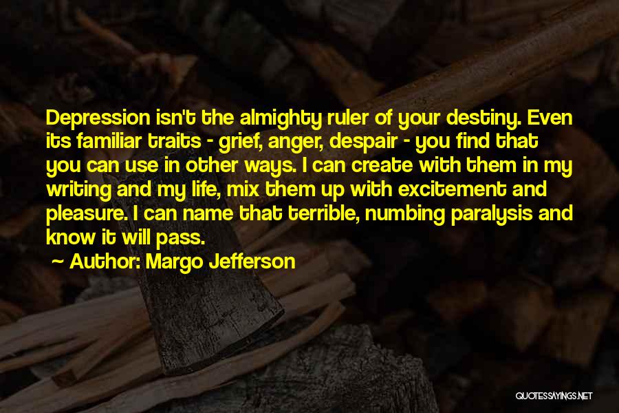 Margo Jefferson Quotes: Depression Isn't The Almighty Ruler Of Your Destiny. Even Its Familiar Traits - Grief, Anger, Despair - You Find That