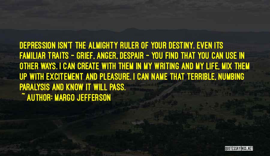 Margo Jefferson Quotes: Depression Isn't The Almighty Ruler Of Your Destiny. Even Its Familiar Traits - Grief, Anger, Despair - You Find That