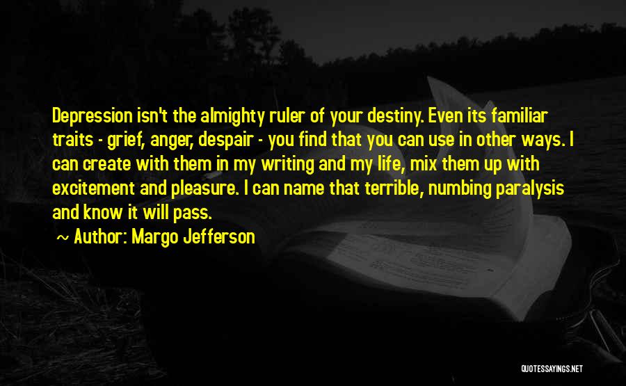 Margo Jefferson Quotes: Depression Isn't The Almighty Ruler Of Your Destiny. Even Its Familiar Traits - Grief, Anger, Despair - You Find That