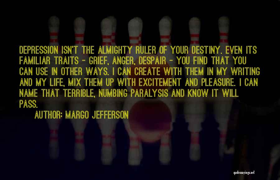 Margo Jefferson Quotes: Depression Isn't The Almighty Ruler Of Your Destiny. Even Its Familiar Traits - Grief, Anger, Despair - You Find That