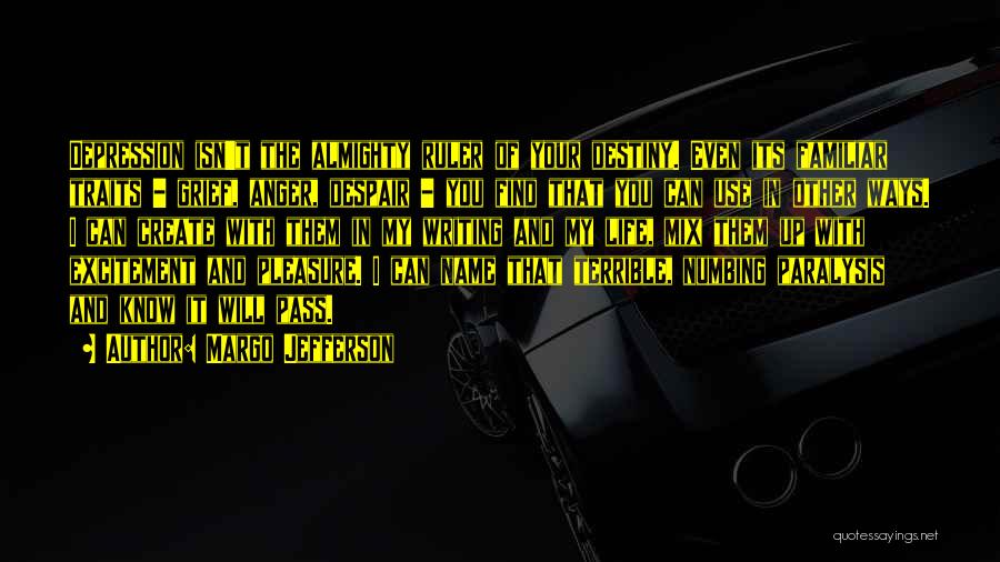 Margo Jefferson Quotes: Depression Isn't The Almighty Ruler Of Your Destiny. Even Its Familiar Traits - Grief, Anger, Despair - You Find That