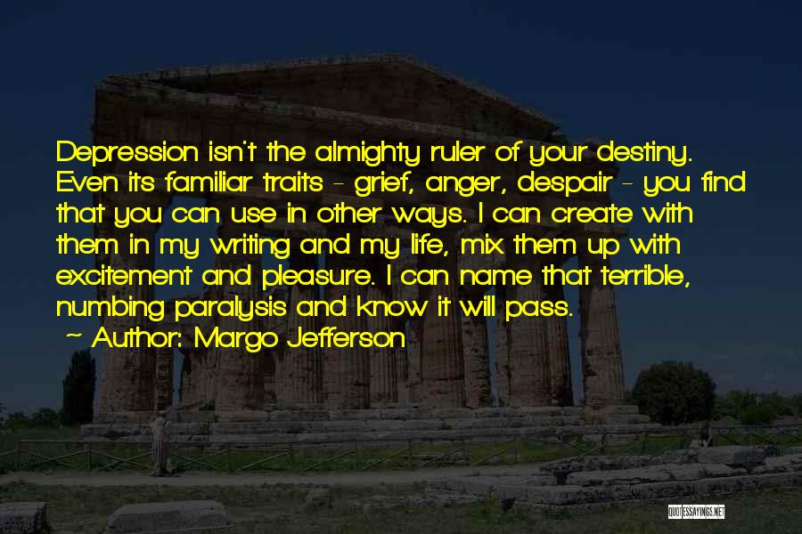 Margo Jefferson Quotes: Depression Isn't The Almighty Ruler Of Your Destiny. Even Its Familiar Traits - Grief, Anger, Despair - You Find That