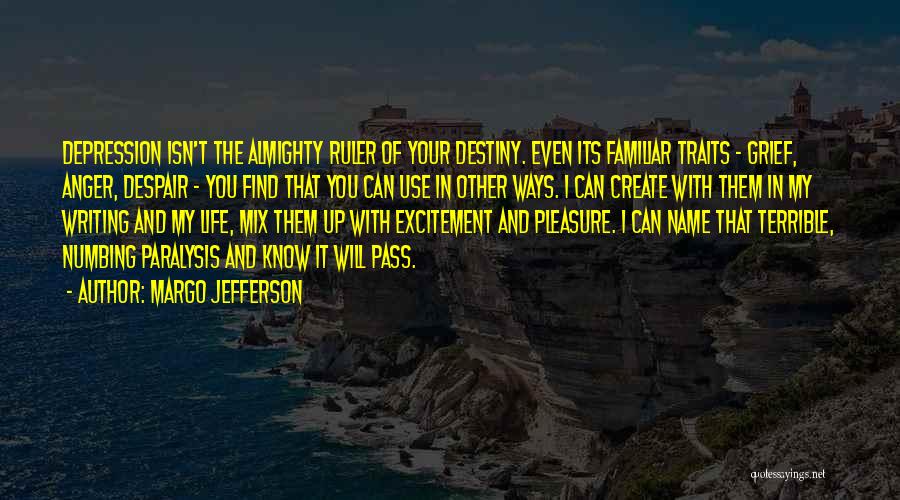 Margo Jefferson Quotes: Depression Isn't The Almighty Ruler Of Your Destiny. Even Its Familiar Traits - Grief, Anger, Despair - You Find That