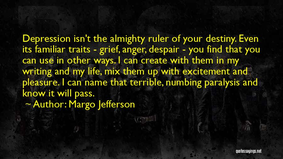 Margo Jefferson Quotes: Depression Isn't The Almighty Ruler Of Your Destiny. Even Its Familiar Traits - Grief, Anger, Despair - You Find That