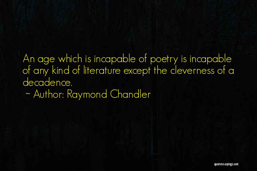 Raymond Chandler Quotes: An Age Which Is Incapable Of Poetry Is Incapable Of Any Kind Of Literature Except The Cleverness Of A Decadence.