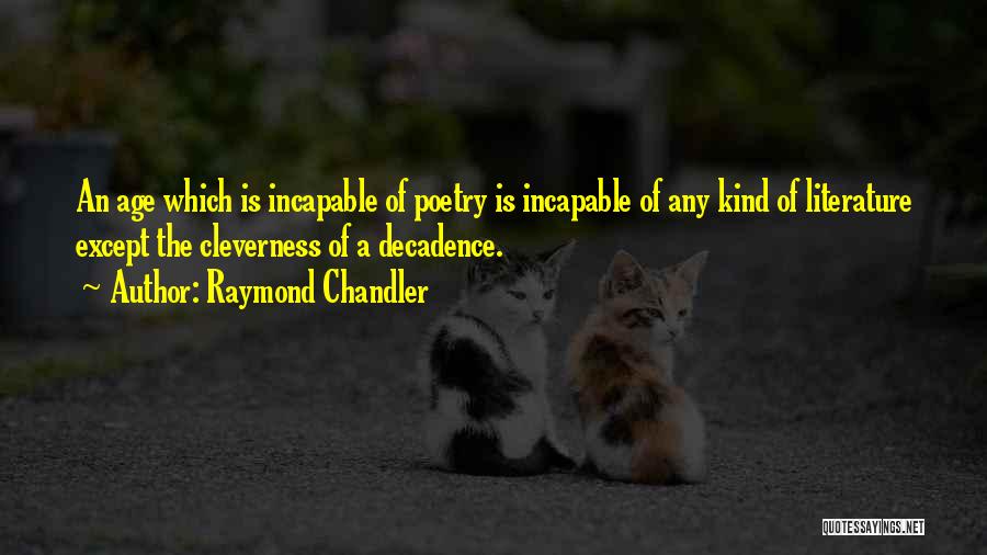 Raymond Chandler Quotes: An Age Which Is Incapable Of Poetry Is Incapable Of Any Kind Of Literature Except The Cleverness Of A Decadence.