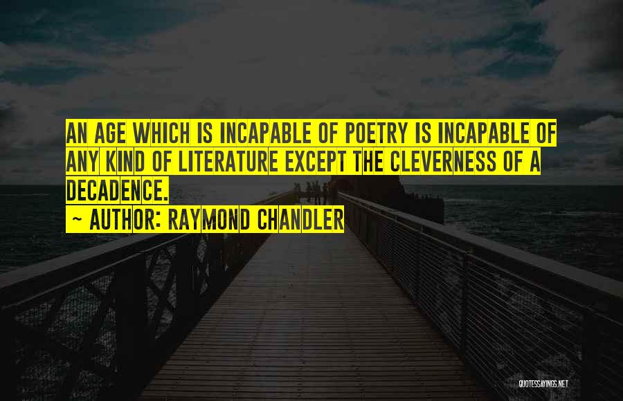 Raymond Chandler Quotes: An Age Which Is Incapable Of Poetry Is Incapable Of Any Kind Of Literature Except The Cleverness Of A Decadence.