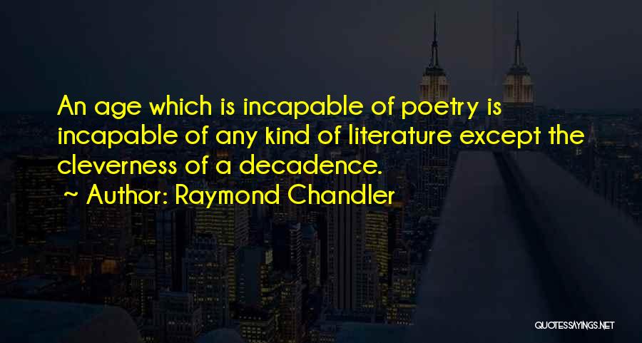 Raymond Chandler Quotes: An Age Which Is Incapable Of Poetry Is Incapable Of Any Kind Of Literature Except The Cleverness Of A Decadence.