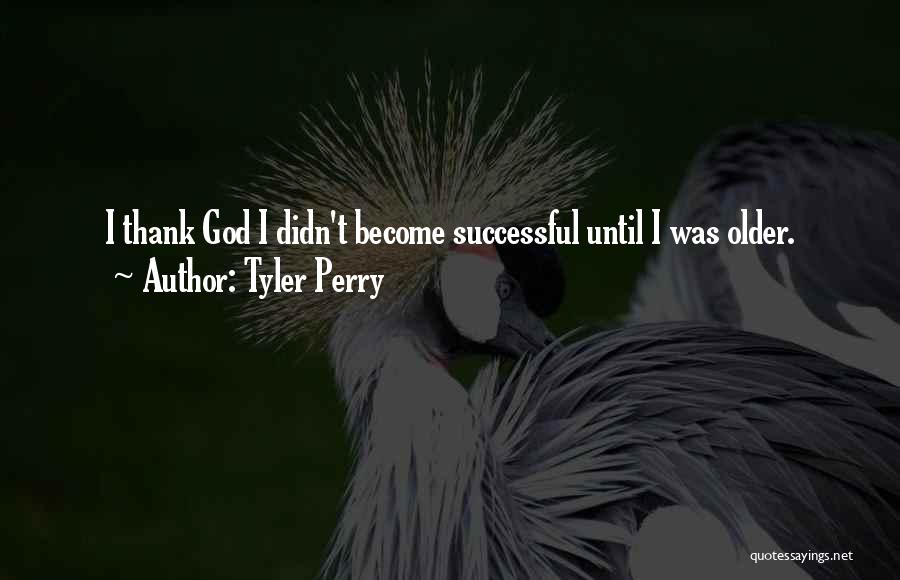 Tyler Perry Quotes: I Thank God I Didn't Become Successful Until I Was Older.