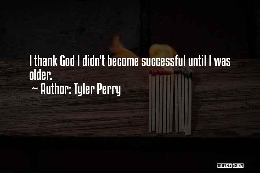 Tyler Perry Quotes: I Thank God I Didn't Become Successful Until I Was Older.