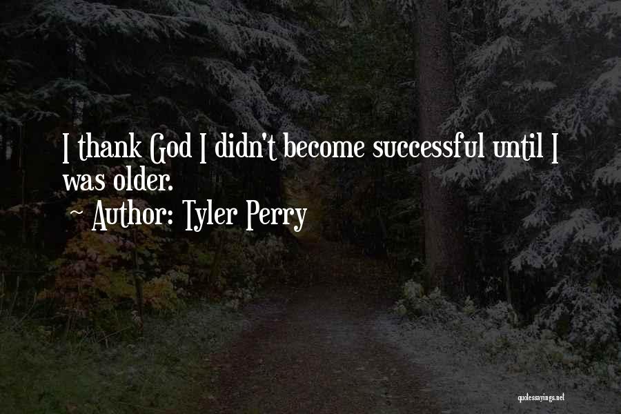 Tyler Perry Quotes: I Thank God I Didn't Become Successful Until I Was Older.