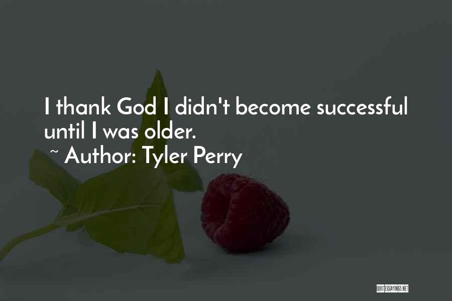 Tyler Perry Quotes: I Thank God I Didn't Become Successful Until I Was Older.
