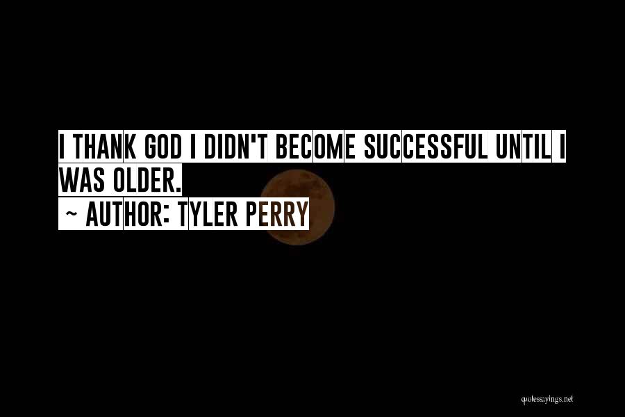 Tyler Perry Quotes: I Thank God I Didn't Become Successful Until I Was Older.