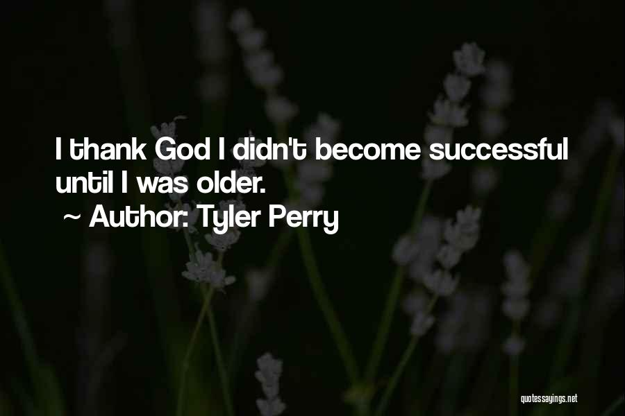 Tyler Perry Quotes: I Thank God I Didn't Become Successful Until I Was Older.