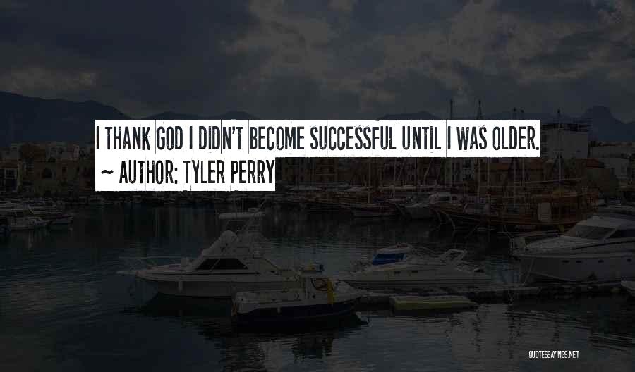 Tyler Perry Quotes: I Thank God I Didn't Become Successful Until I Was Older.