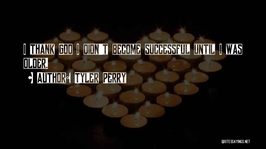 Tyler Perry Quotes: I Thank God I Didn't Become Successful Until I Was Older.