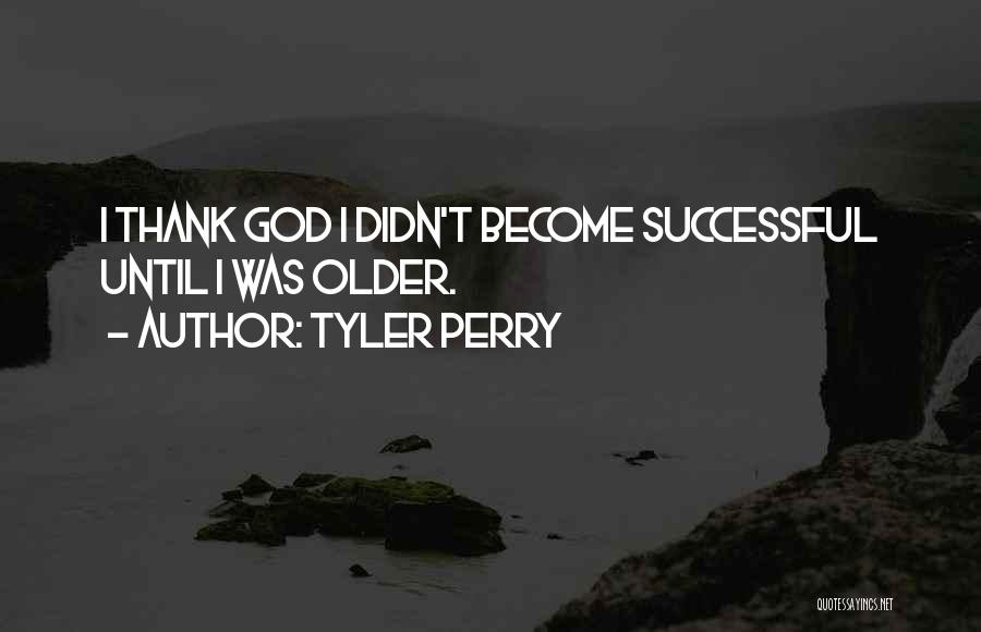 Tyler Perry Quotes: I Thank God I Didn't Become Successful Until I Was Older.