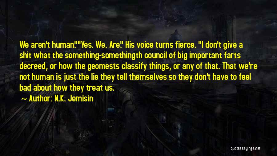 N.K. Jemisin Quotes: We Aren't Human.yes. We. Are. His Voice Turns Fierce. I Don't Give A Shit What The Something-somethingth Council Of Big