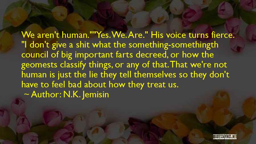 N.K. Jemisin Quotes: We Aren't Human.yes. We. Are. His Voice Turns Fierce. I Don't Give A Shit What The Something-somethingth Council Of Big