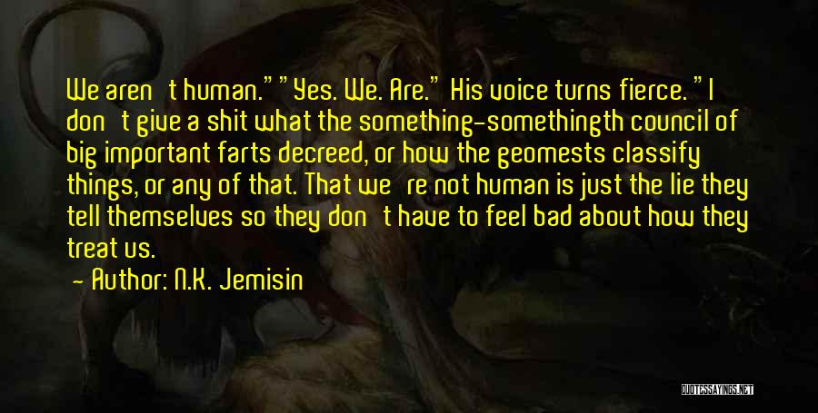 N.K. Jemisin Quotes: We Aren't Human.yes. We. Are. His Voice Turns Fierce. I Don't Give A Shit What The Something-somethingth Council Of Big
