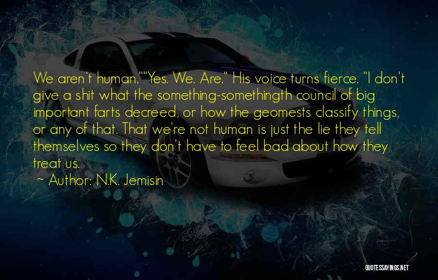N.K. Jemisin Quotes: We Aren't Human.yes. We. Are. His Voice Turns Fierce. I Don't Give A Shit What The Something-somethingth Council Of Big