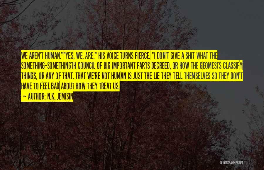 N.K. Jemisin Quotes: We Aren't Human.yes. We. Are. His Voice Turns Fierce. I Don't Give A Shit What The Something-somethingth Council Of Big