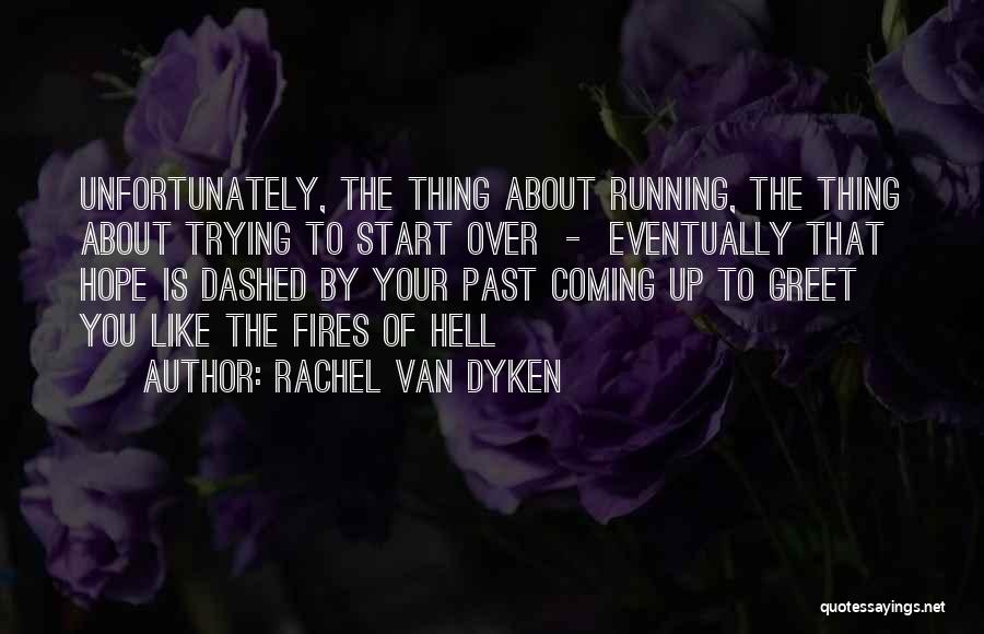 Rachel Van Dyken Quotes: Unfortunately, The Thing About Running, The Thing About Trying To Start Over - Eventually That Hope Is Dashed By Your