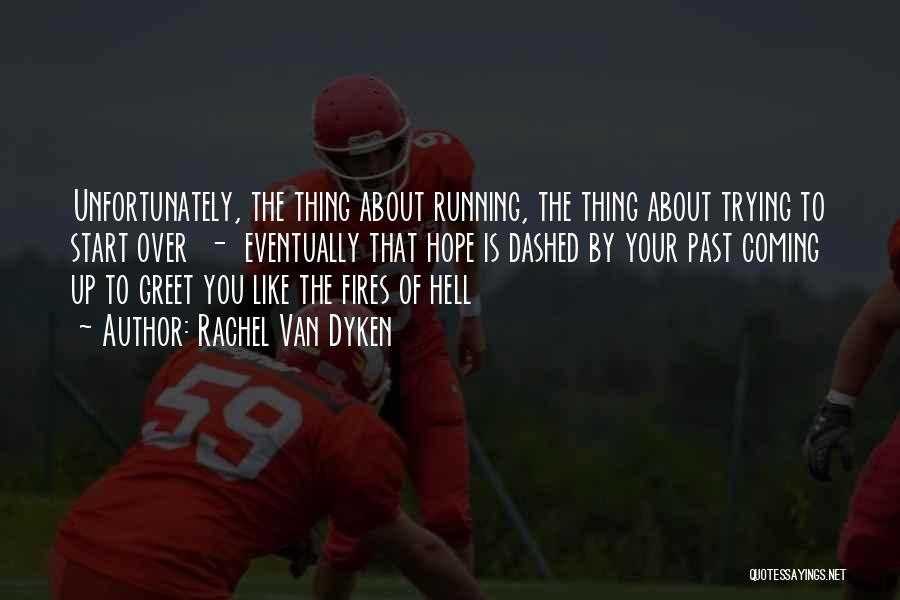 Rachel Van Dyken Quotes: Unfortunately, The Thing About Running, The Thing About Trying To Start Over - Eventually That Hope Is Dashed By Your