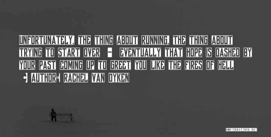Rachel Van Dyken Quotes: Unfortunately, The Thing About Running, The Thing About Trying To Start Over - Eventually That Hope Is Dashed By Your
