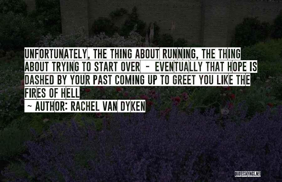 Rachel Van Dyken Quotes: Unfortunately, The Thing About Running, The Thing About Trying To Start Over - Eventually That Hope Is Dashed By Your