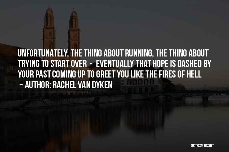Rachel Van Dyken Quotes: Unfortunately, The Thing About Running, The Thing About Trying To Start Over - Eventually That Hope Is Dashed By Your