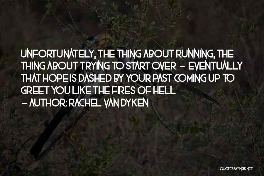 Rachel Van Dyken Quotes: Unfortunately, The Thing About Running, The Thing About Trying To Start Over - Eventually That Hope Is Dashed By Your
