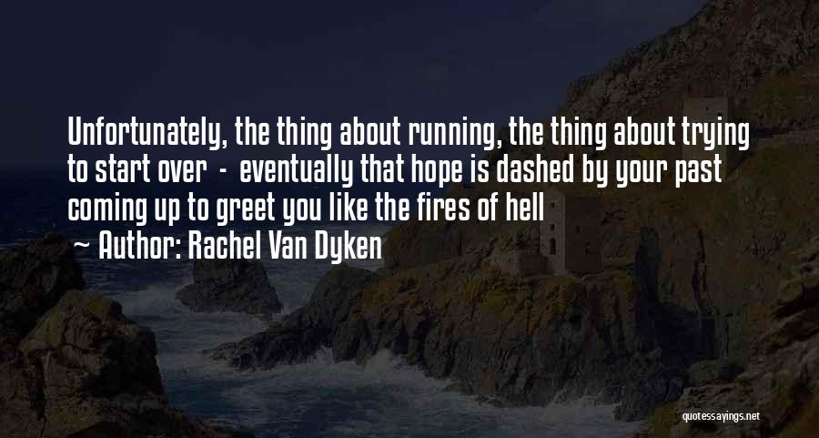 Rachel Van Dyken Quotes: Unfortunately, The Thing About Running, The Thing About Trying To Start Over - Eventually That Hope Is Dashed By Your