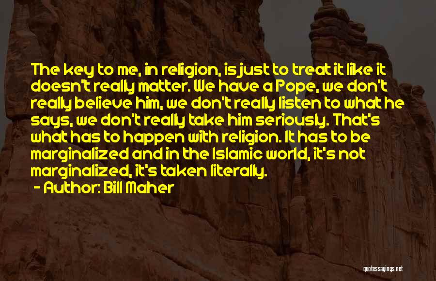 Bill Maher Quotes: The Key To Me, In Religion, Is Just To Treat It Like It Doesn't Really Matter. We Have A Pope,