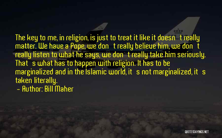 Bill Maher Quotes: The Key To Me, In Religion, Is Just To Treat It Like It Doesn't Really Matter. We Have A Pope,